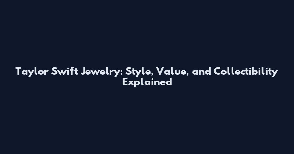Taylor Swift Jewelry: Style, Value, and Collectibility Explained