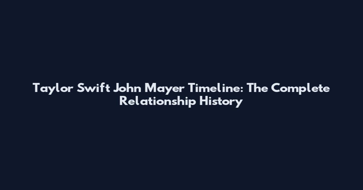 Taylor Swift John Mayer Timeline: The Complete Relationship History