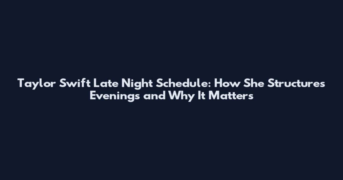 Taylor Swift Late Night Schedule: How She Structures Evenings and Why It Matters