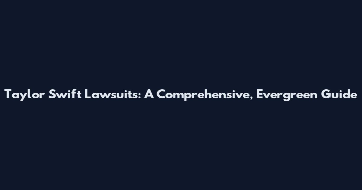 Taylor Swift Lawsuits: A Comprehensive, Evergreen Guide