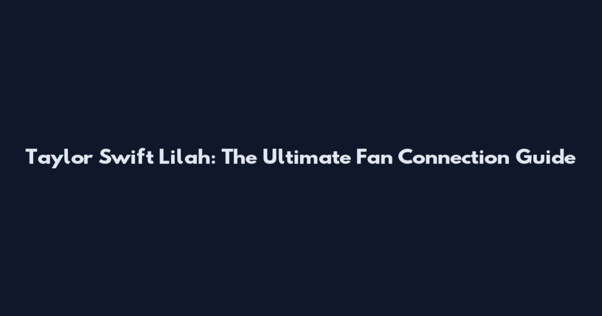 Taylor Swift Lilah: The Ultimate Fan Connection Guide