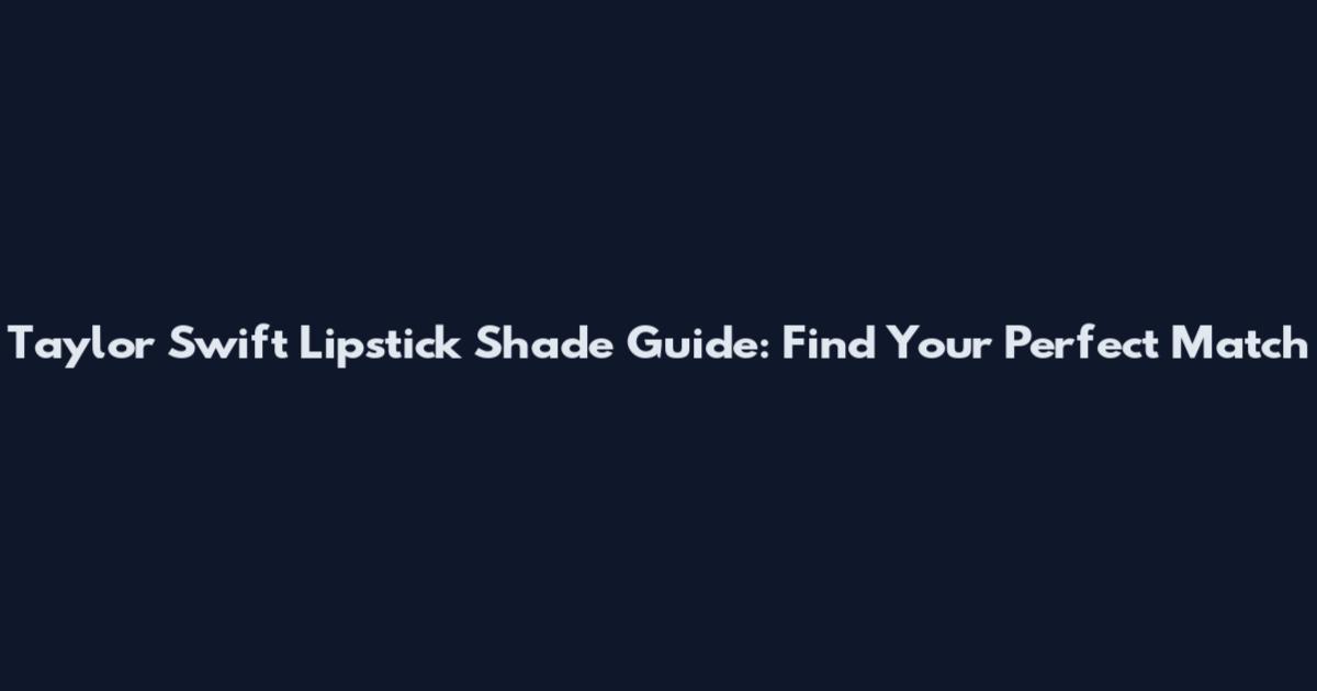 Taylor Swift Lipstick Shade Guide: Find Your Perfect Match