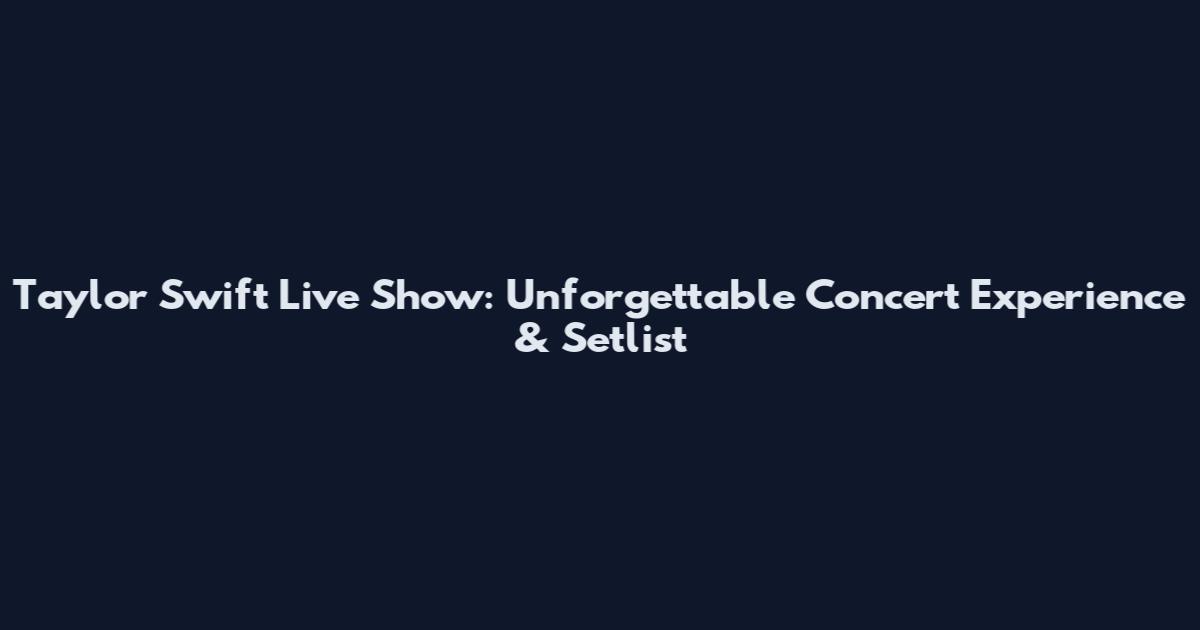 Taylor Swift Live Show: Unforgettable Concert Experience & Setlist