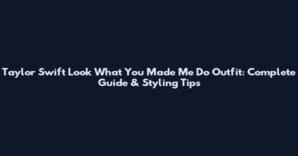 Taylor Swift Look What You Made Me Do Outfit: Complete Guide & Styling Tips