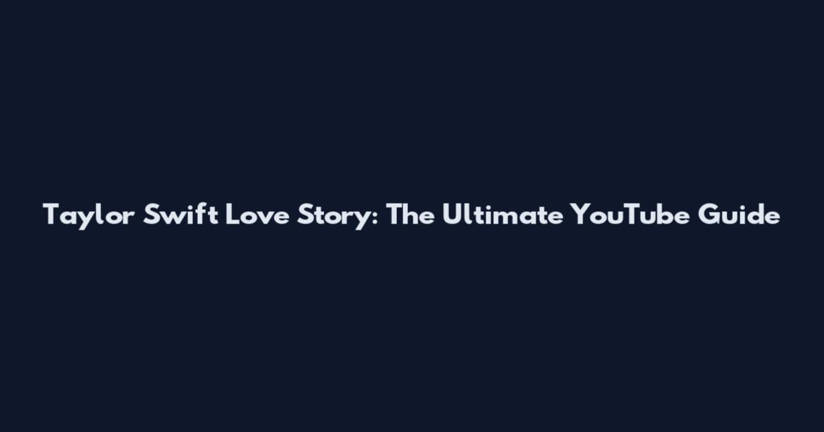 Taylor Swift Love Story: The Ultimate YouTube Guide
