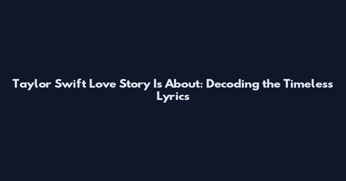 Taylor Swift Love Story Is About: Decoding the Timeless Lyrics