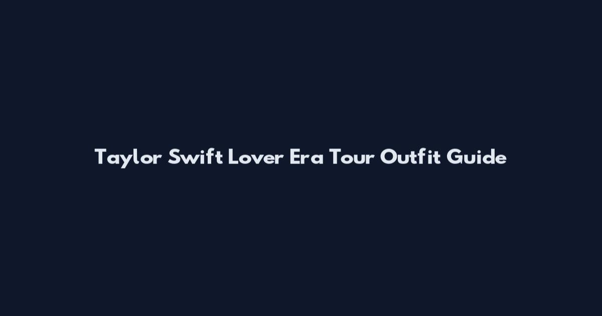 Taylor Swift Lover Era Tour Outfit Guide