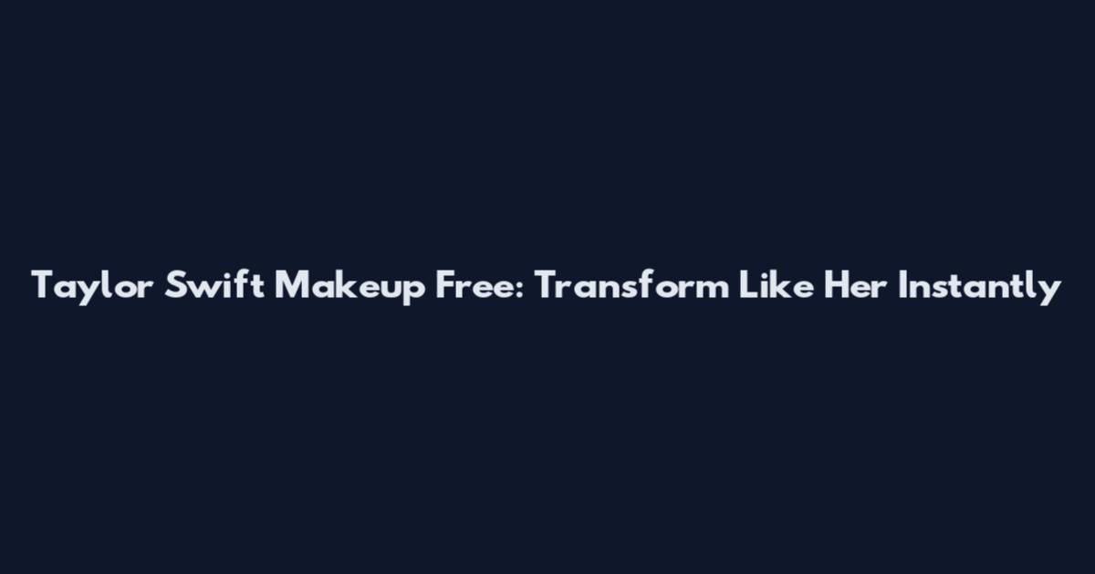 Taylor Swift Makeup Free: Transform Like Her Instantly