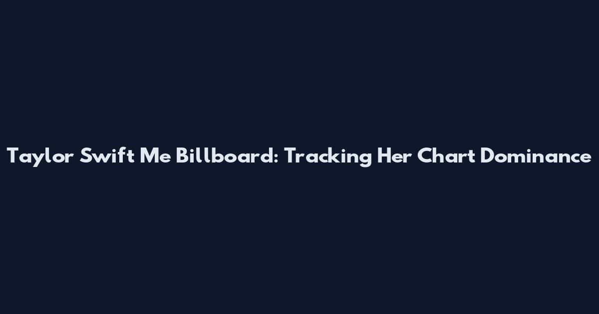 Taylor Swift Me Billboard: Tracking Her Chart Dominance