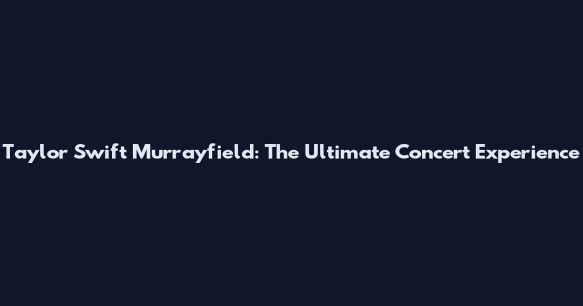 Taylor Swift Murrayfield: The Ultimate Concert Experience