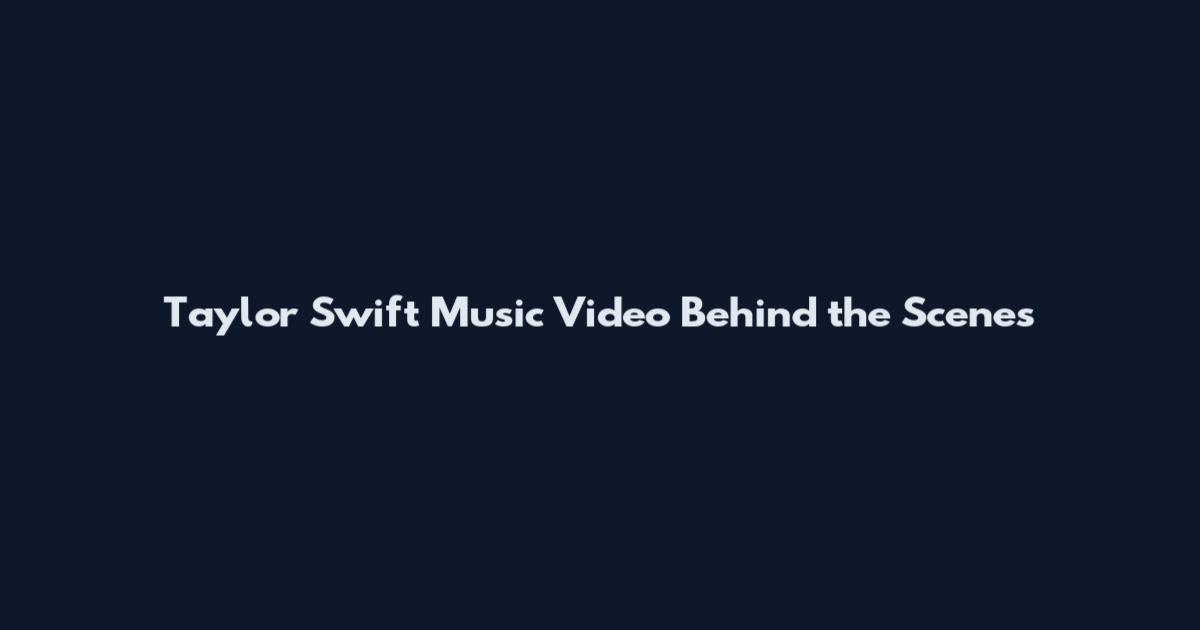 Taylor Swift Music Video Behind the Scenes