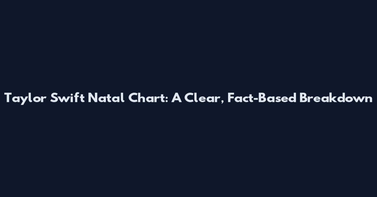 Taylor Swift Natal Chart: A Clear, Fact-Based Breakdown