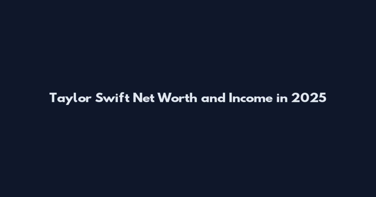 Taylor Swift Net Worth and Income in 2025