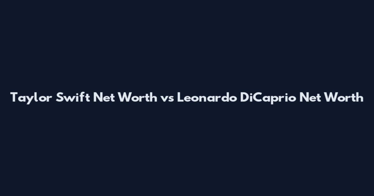 Taylor Swift Net Worth vs Leonardo DiCaprio Net Worth