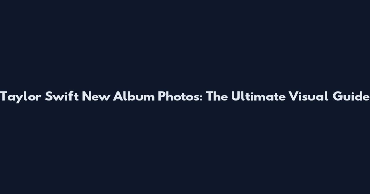 Taylor Swift New Album Photos: The Ultimate Visual Guide