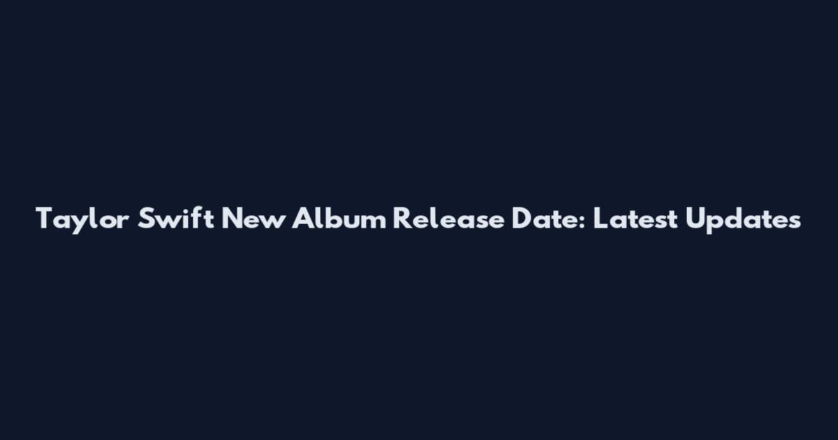 Taylor Swift New Album Release Date: Latest Updates