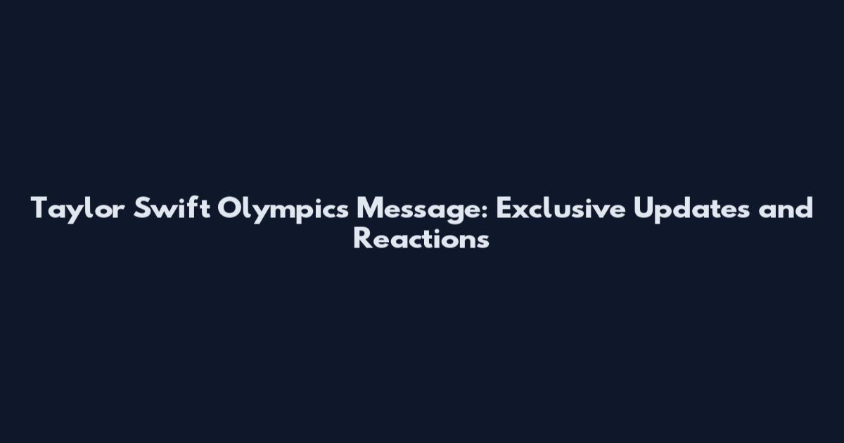 Taylor Swift Olympics Message: Exclusive Updates and Reactions