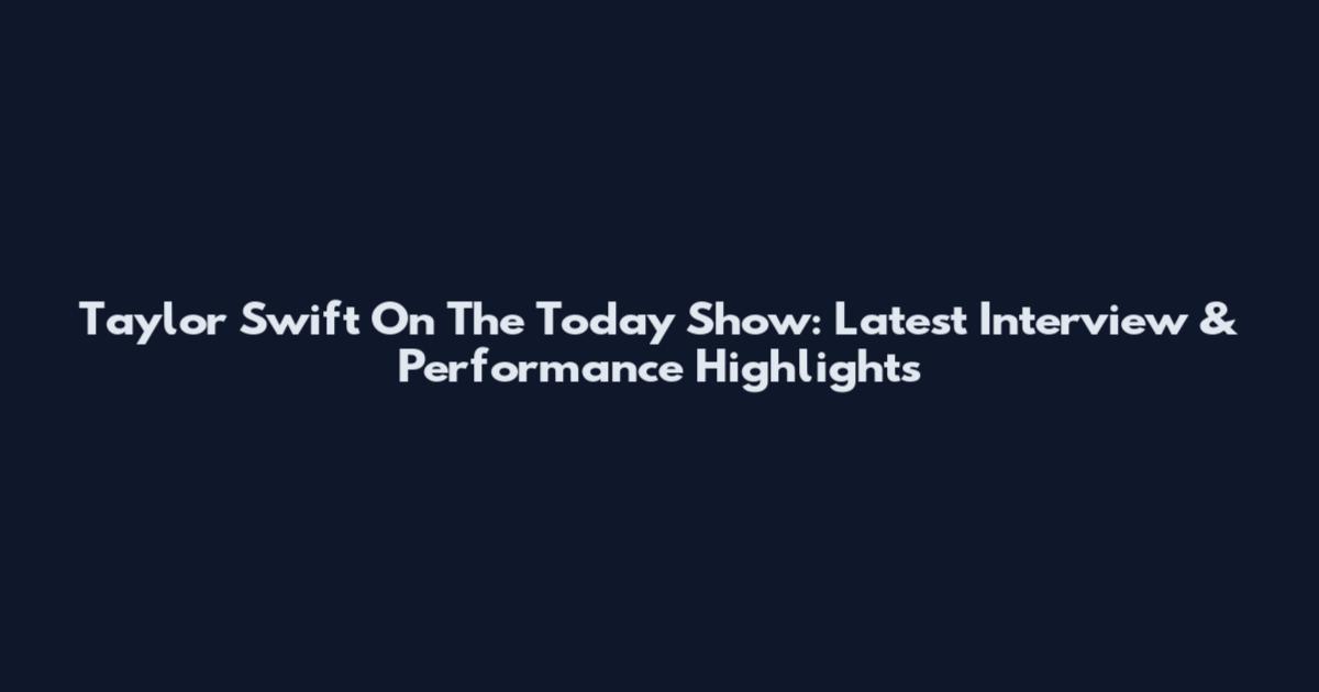 Taylor Swift On The Today Show: Latest Interview & Performance Highlights