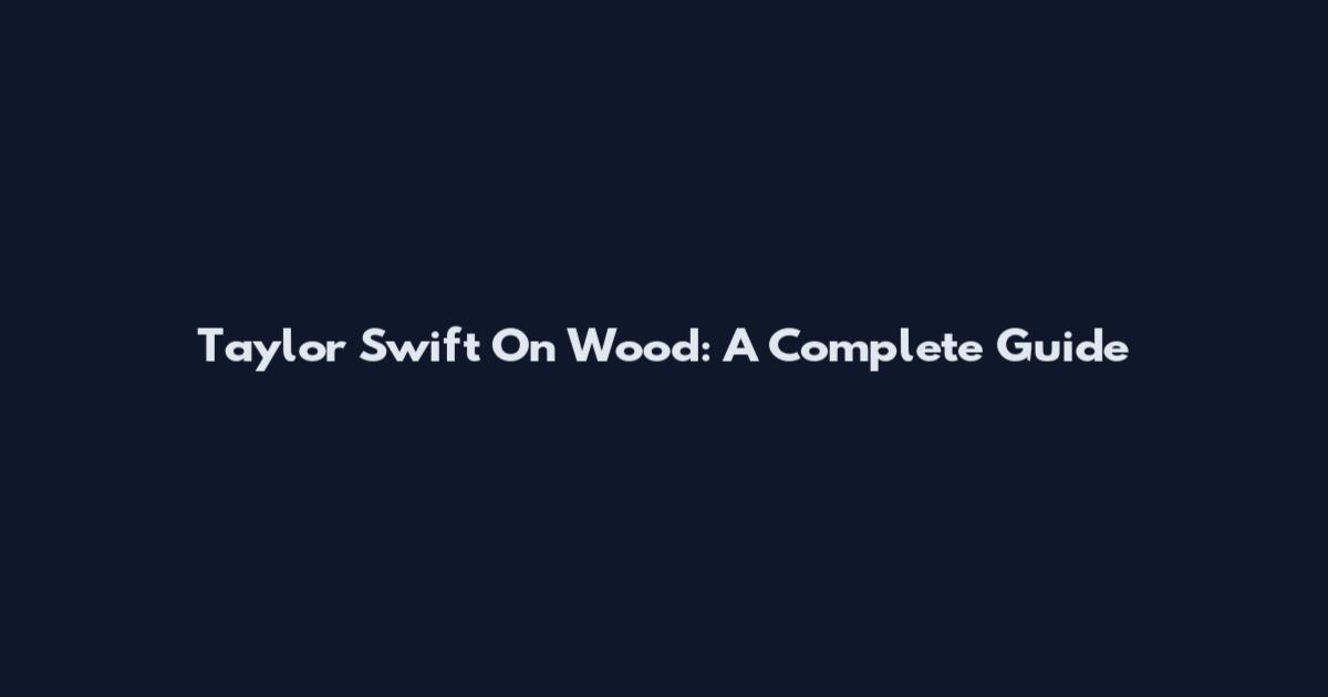 Taylor Swift On Wood: A Complete Guide