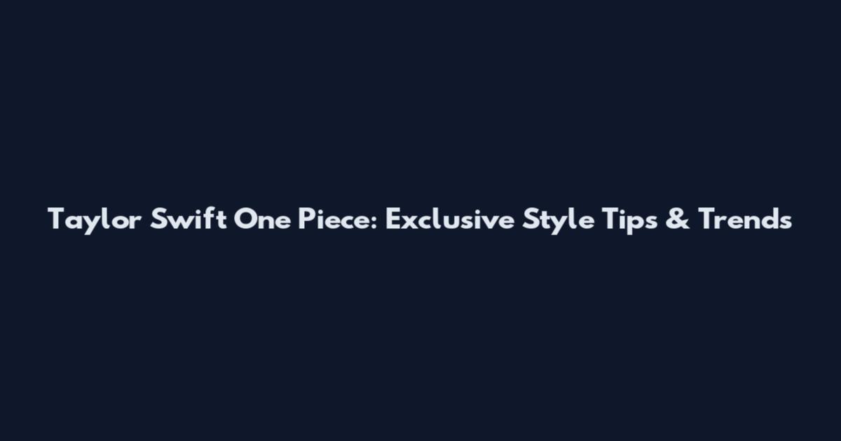 Taylor Swift One Piece: Exclusive Style Tips & Trends