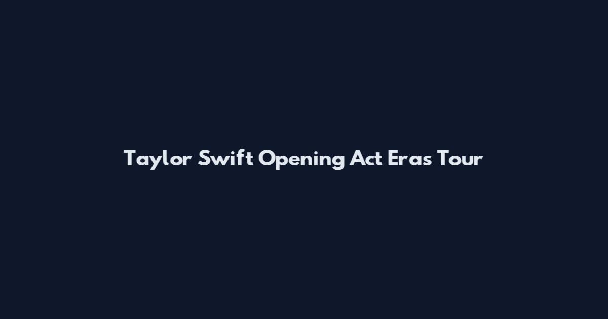 Taylor Swift Opening Act Eras Tour