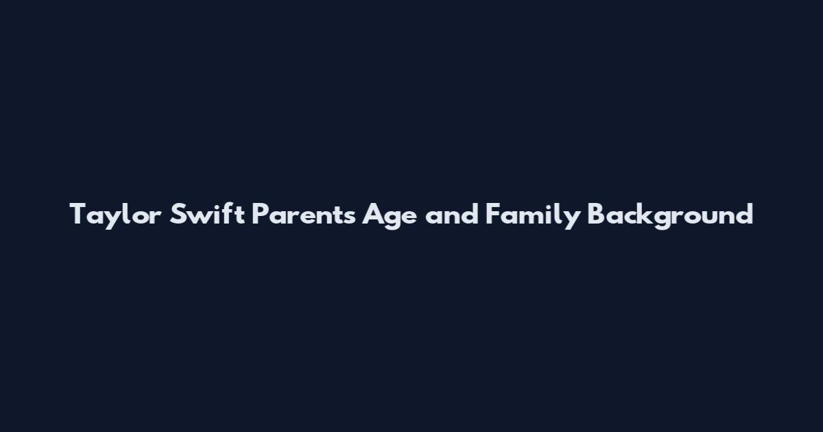 Taylor Swift Parents Age and Family Background