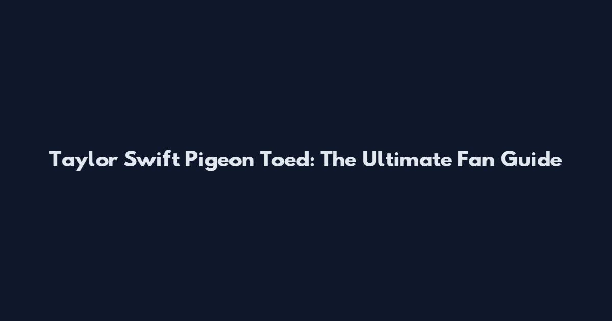 Taylor Swift Pigeon Toed: The Ultimate Fan Guide