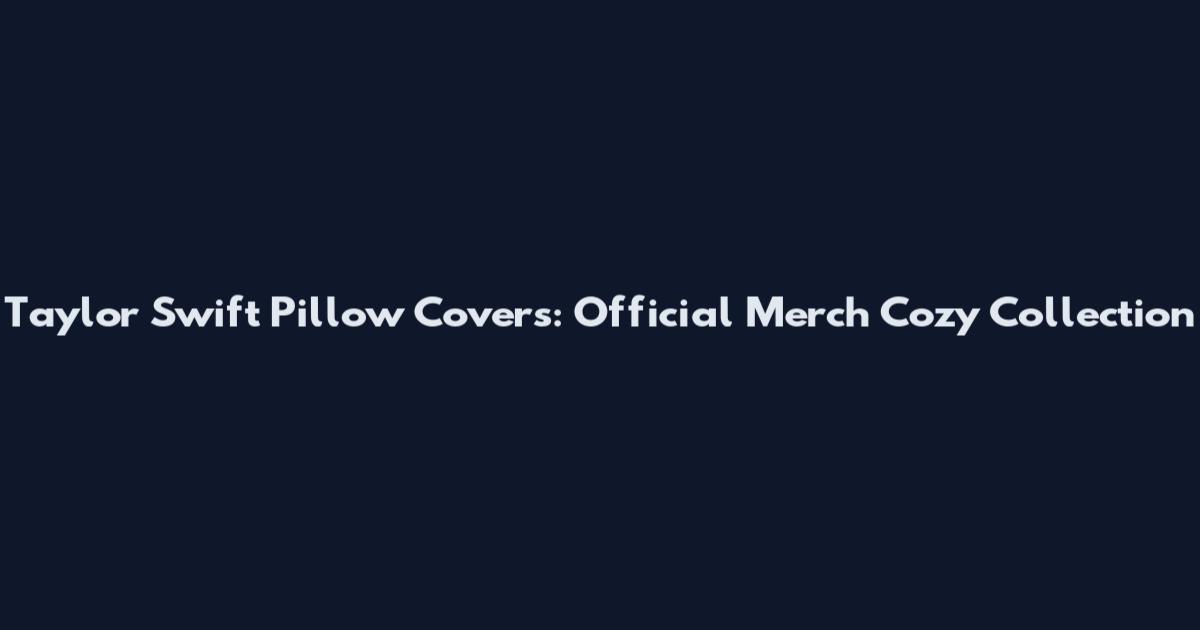 Taylor Swift Pillow Covers: Official Merch Cozy Collection