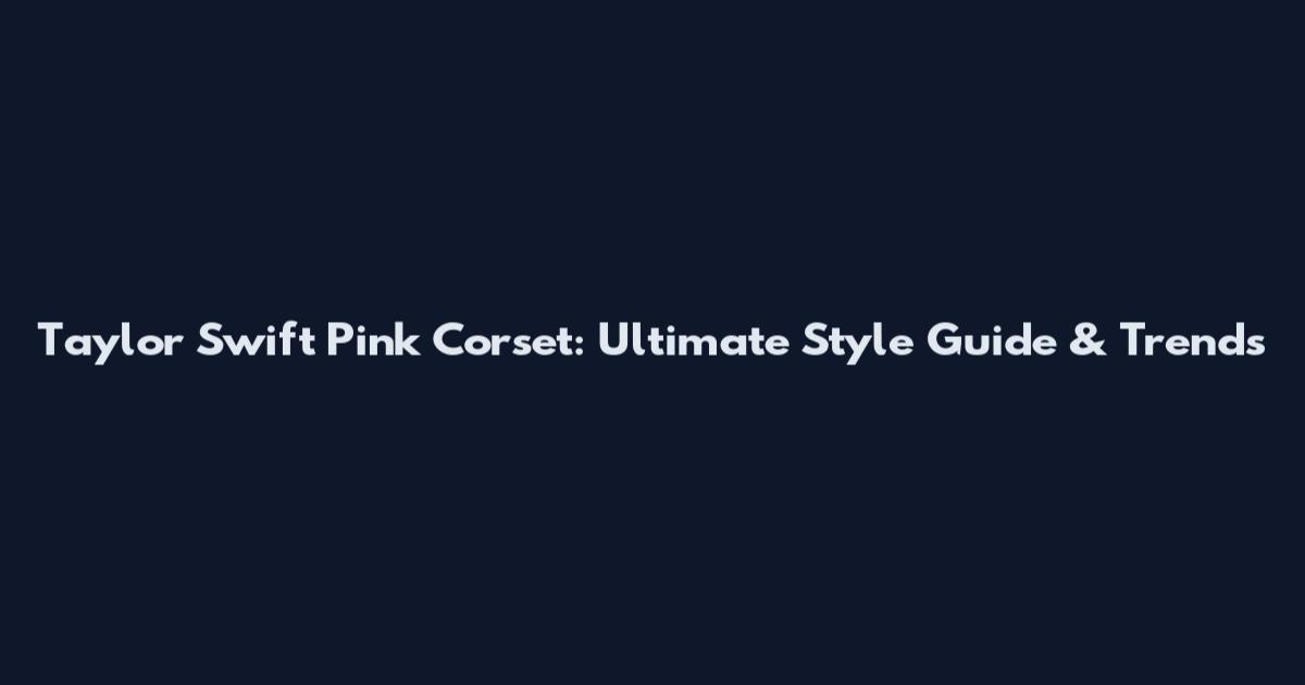 Taylor Swift Pink Corset: Ultimate Style Guide & Trends