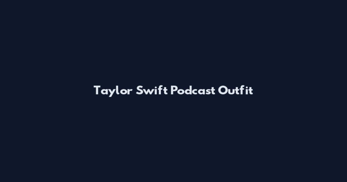 Taylor Swift Podcast Outfit