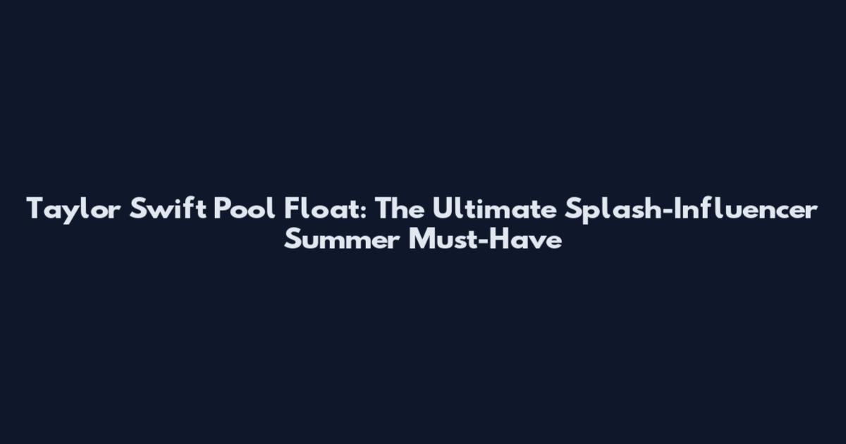 Taylor Swift Pool Float: The Ultimate Splash-Influencer Summer Must-Have