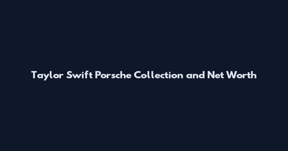 Taylor Swift Porsche Collection and Net Worth
