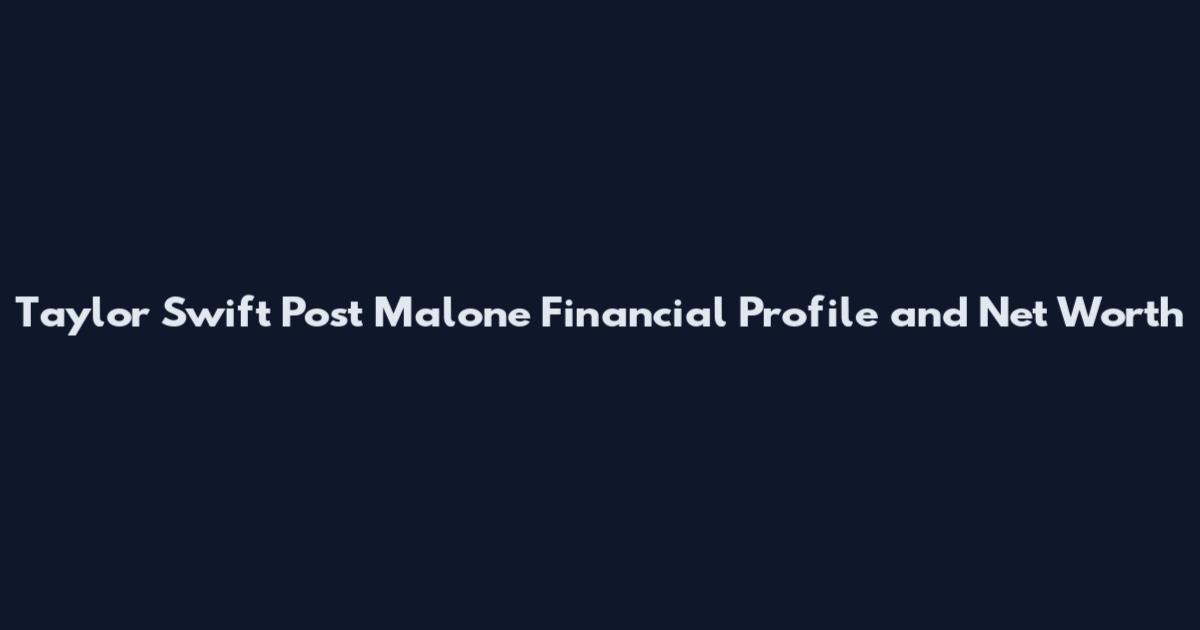 Taylor Swift Post Malone Financial Profile and Net Worth
