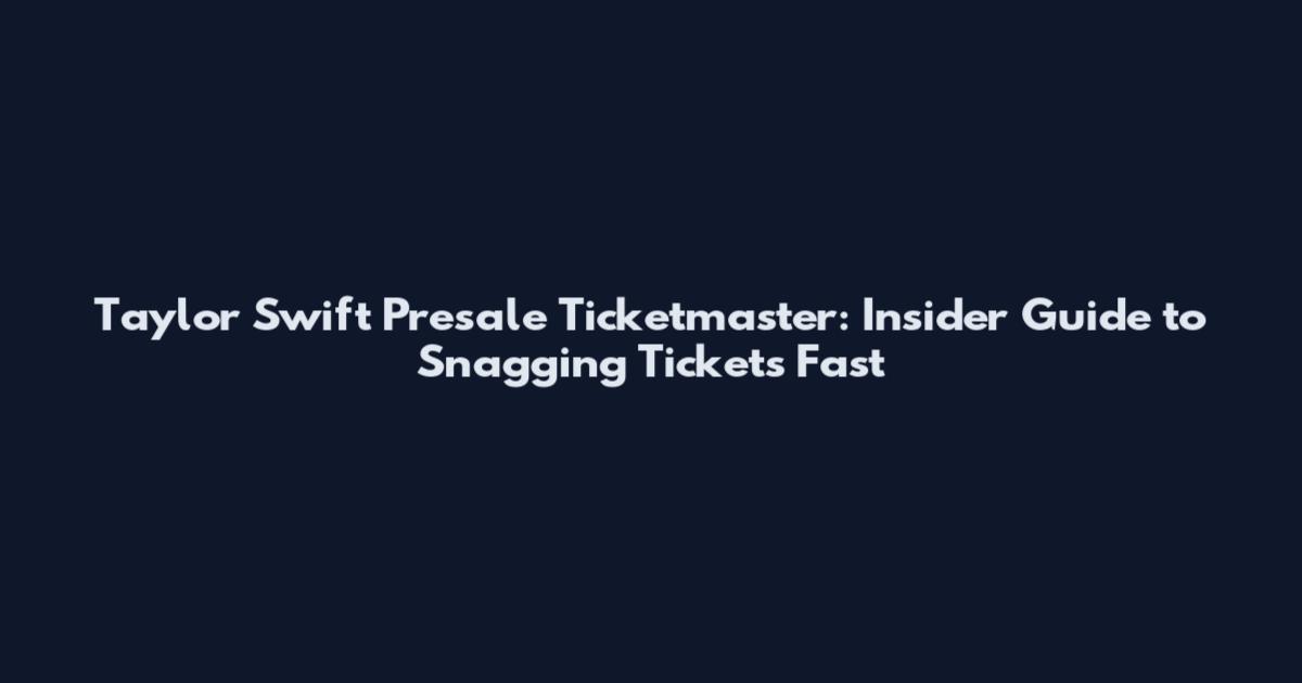 Taylor Swift Presale Ticketmaster: Insider Guide to Snagging Tickets Fast