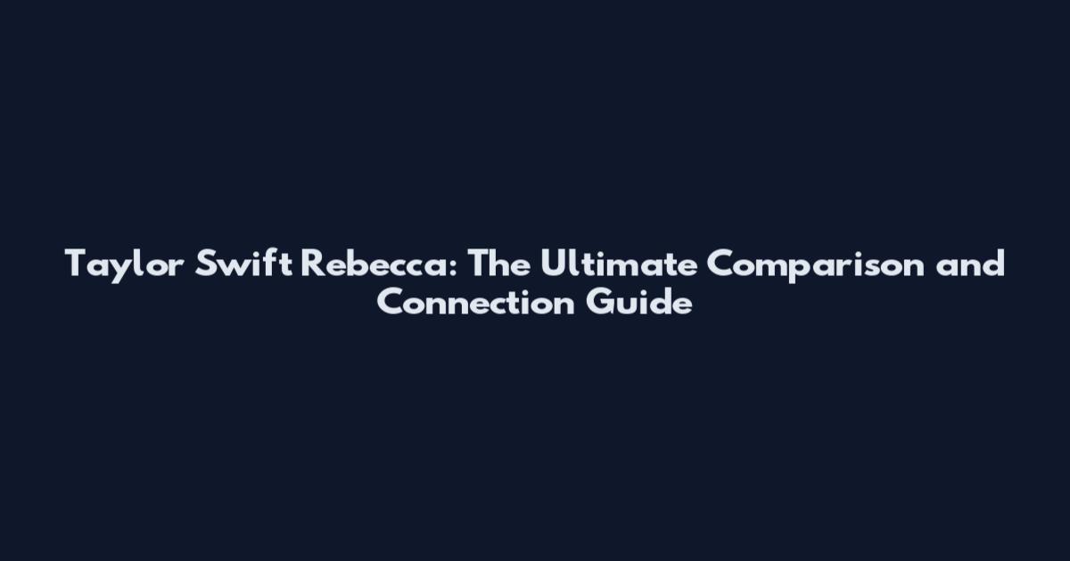 Taylor Swift Rebecca: The Ultimate Comparison and Connection Guide