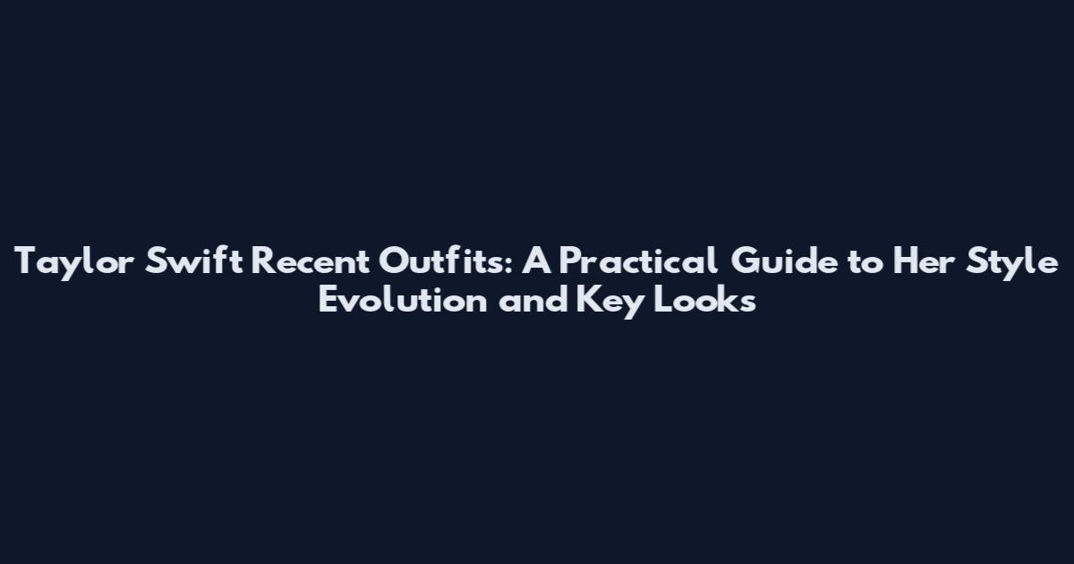 Taylor Swift Recent Outfits: A Practical Guide to Her Style Evolution and Key Looks
