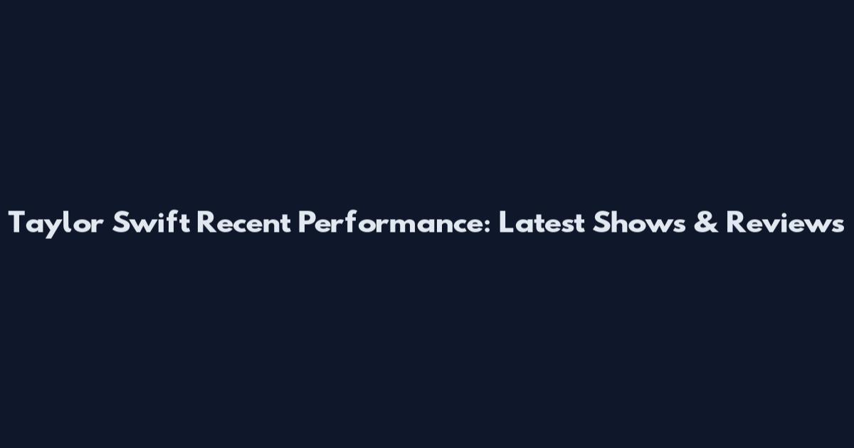 Taylor Swift Recent Performance: Latest Shows & Reviews