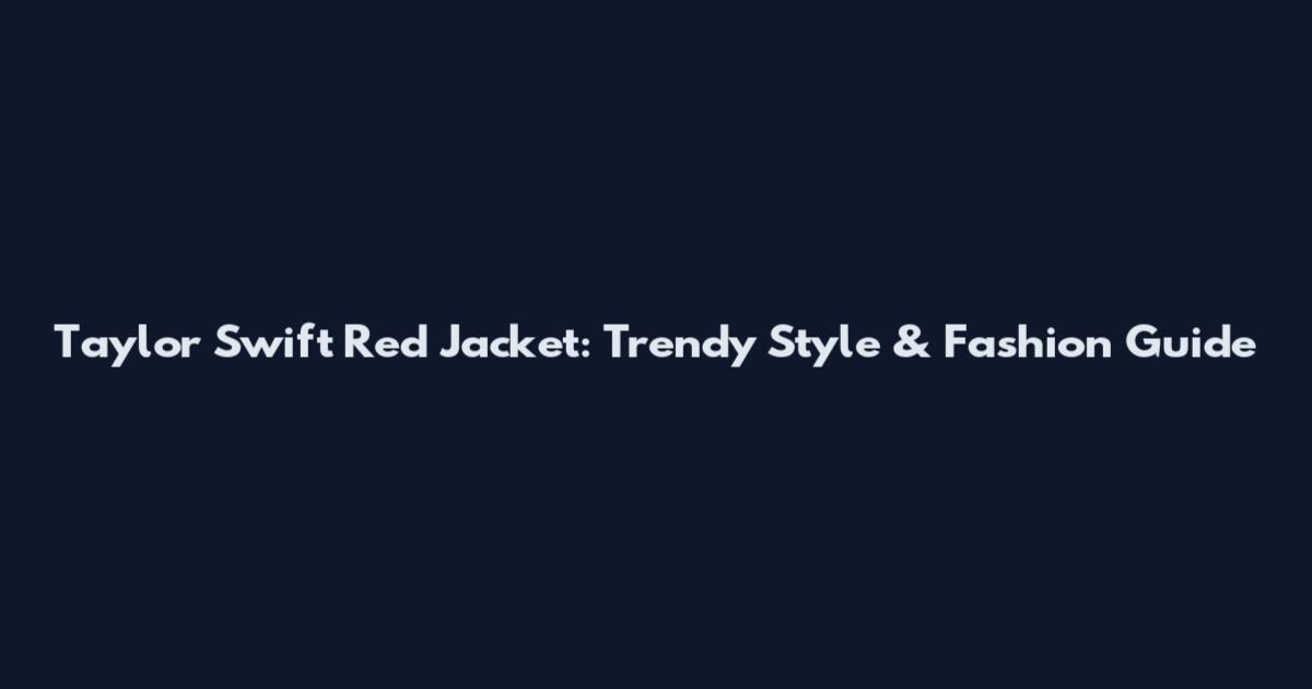 Taylor Swift Red Jacket: Trendy Style & Fashion Guide