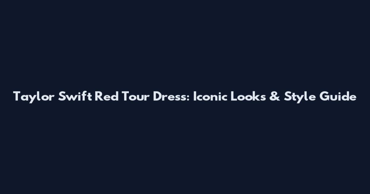 Taylor Swift Red Tour Dress: Iconic Looks & Style Guide