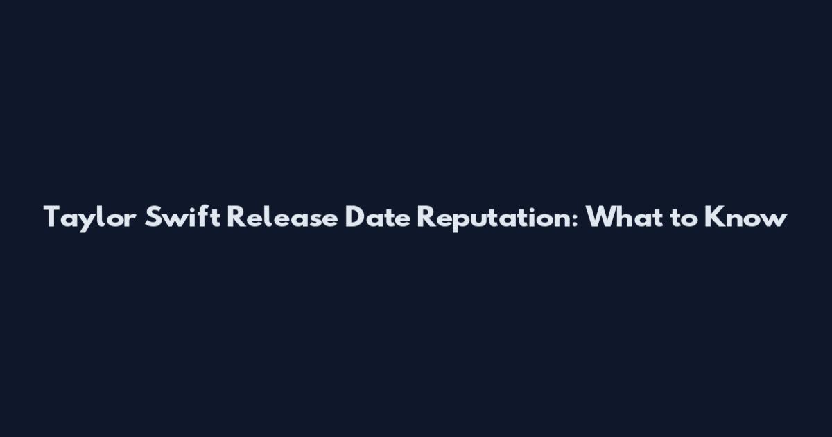 Taylor Swift Release Date Reputation: What to Know