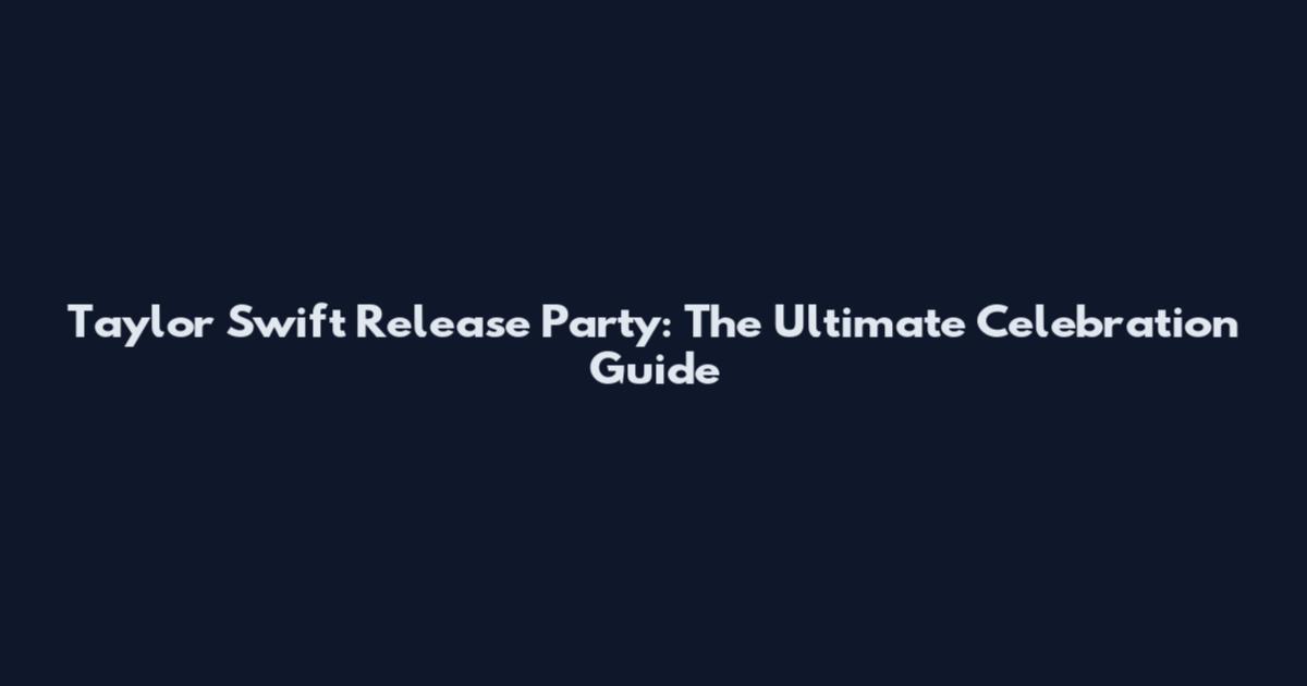 Taylor Swift Release Party: The Ultimate Celebration Guide