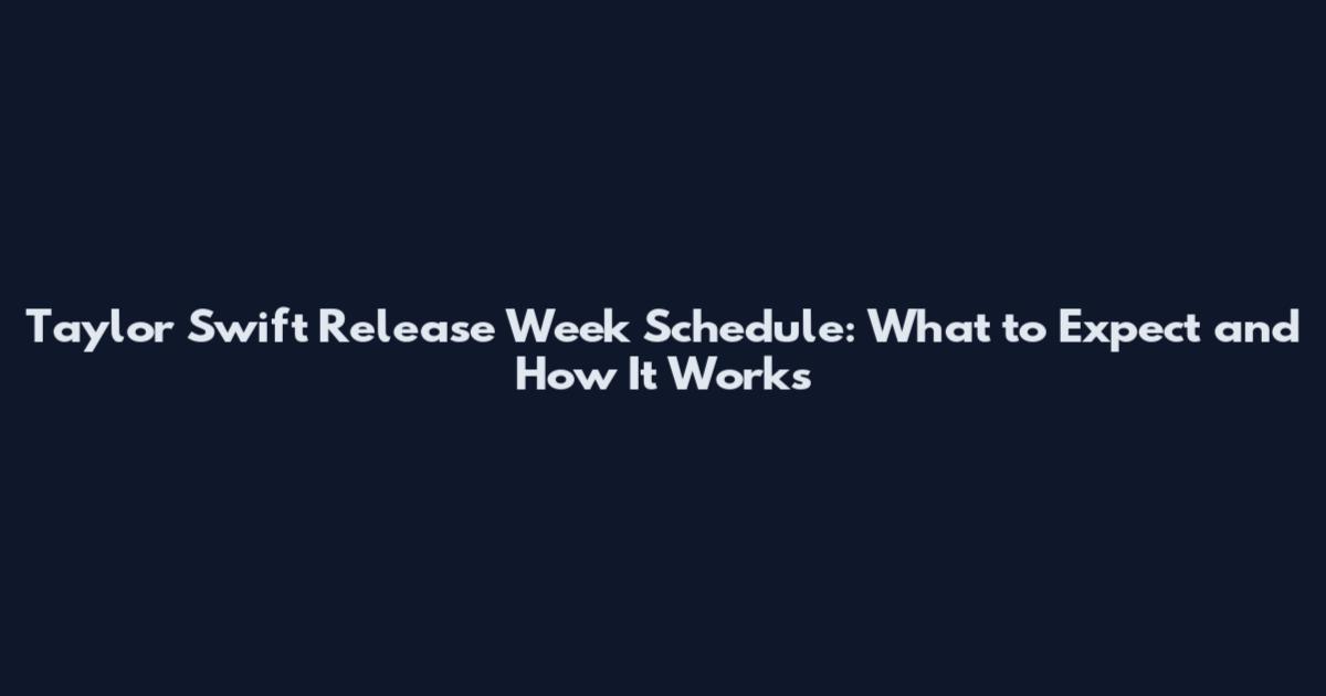 Taylor Swift Release Week Schedule: What to Expect and How It Works