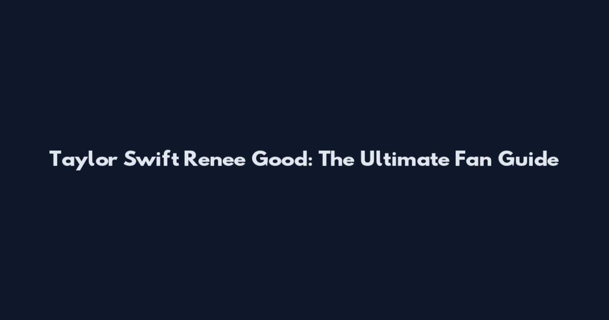 Taylor Swift Renee Good: The Ultimate Fan Guide
