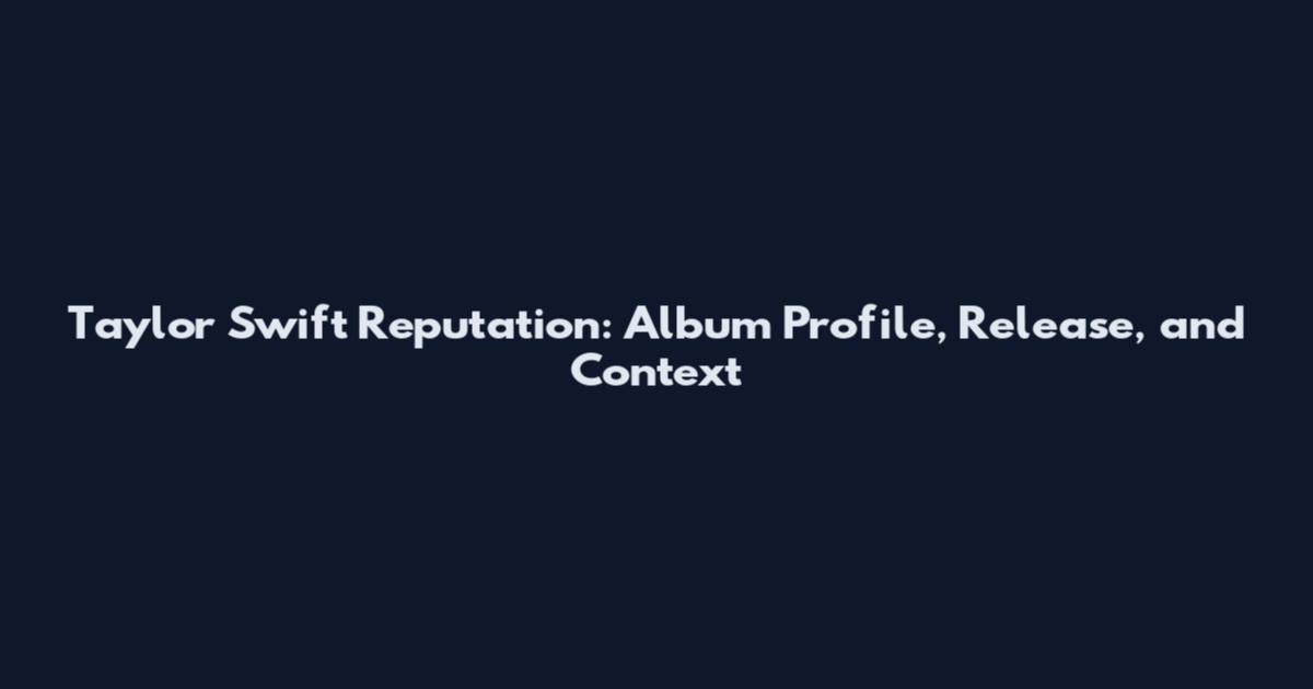 Taylor Swift Reputation: Album Profile, Release, and Context