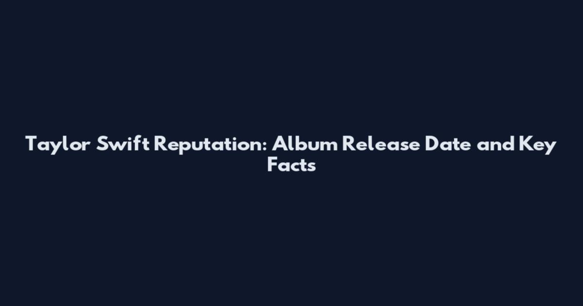 Taylor Swift Reputation: Album Release Date and Key Facts