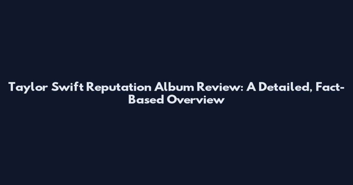 Taylor Swift Reputation Album Review: A Detailed, Fact-Based Overview