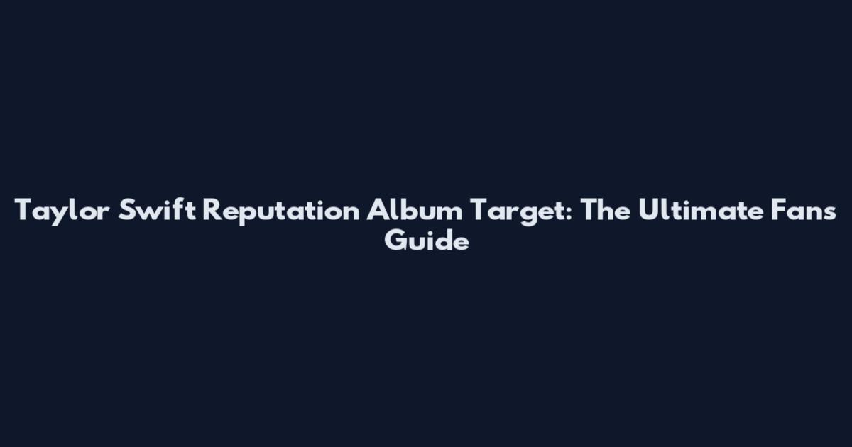 Taylor Swift Reputation Album Target: The Ultimate Fan's Guide