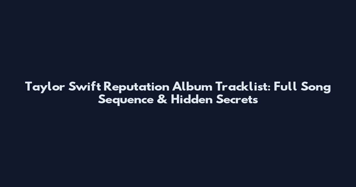 Taylor Swift Reputation Album Tracklist: Full Song Sequence & Hidden Secrets