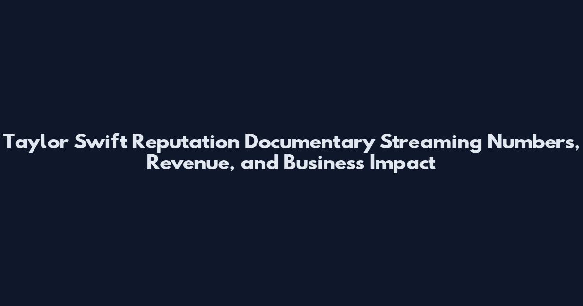 Taylor Swift Reputation Documentary Streaming Numbers, Revenue, and Business Impact