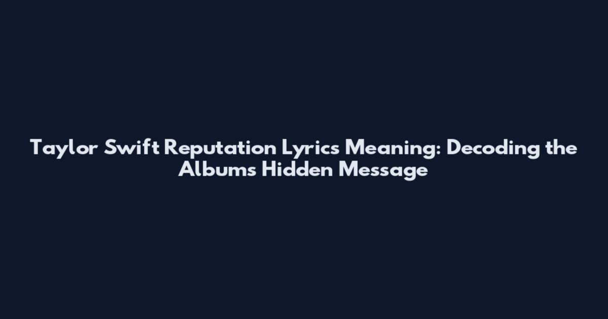 Taylor Swift Reputation Lyrics Meaning: Decoding the Album's Hidden Message